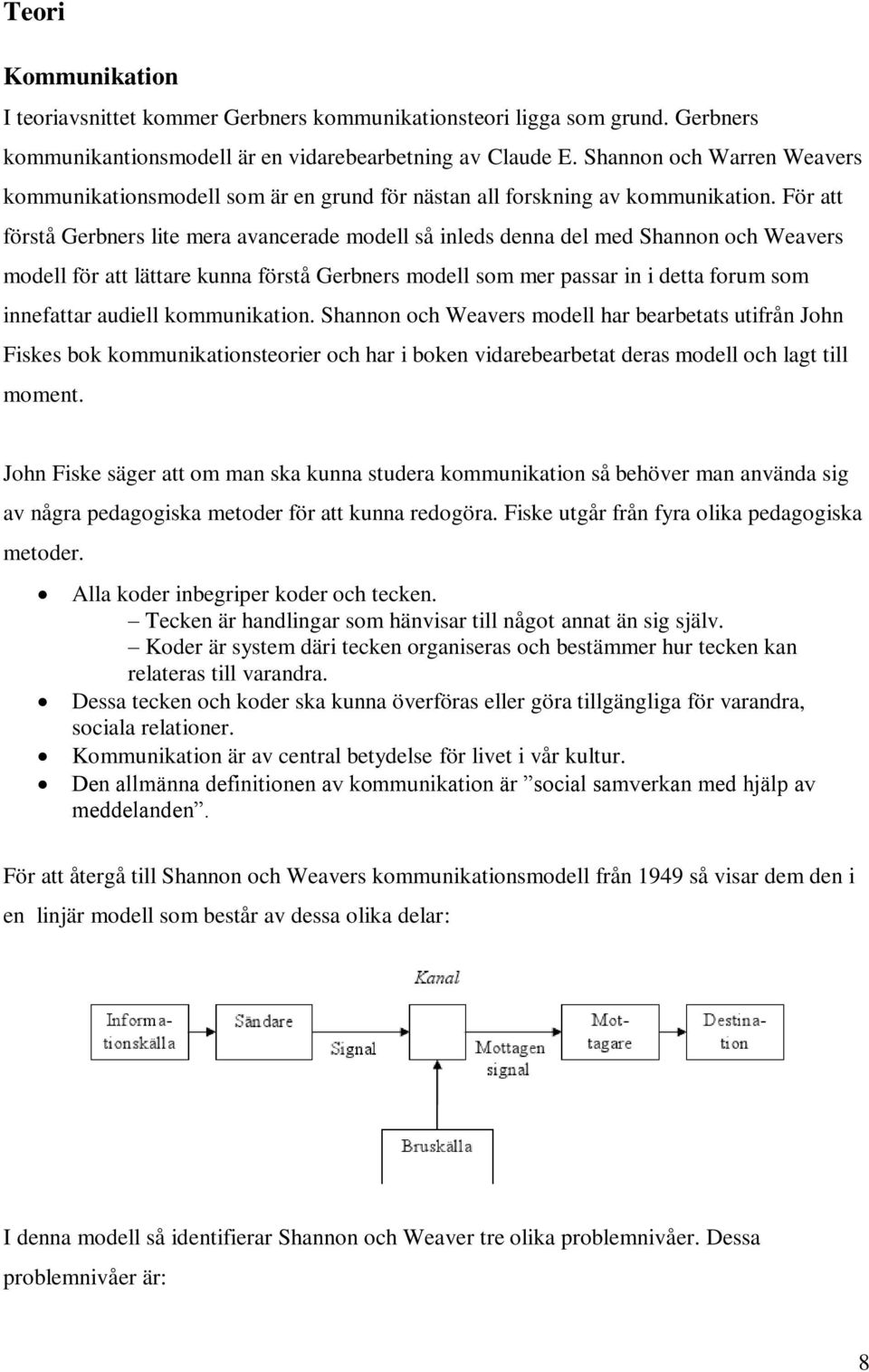 För att förstå Gerbners lite mera avancerade modell så inleds denna del med Shannon och Weavers modell för att lättare kunna förstå Gerbners modell som mer passar in i detta forum som innefattar