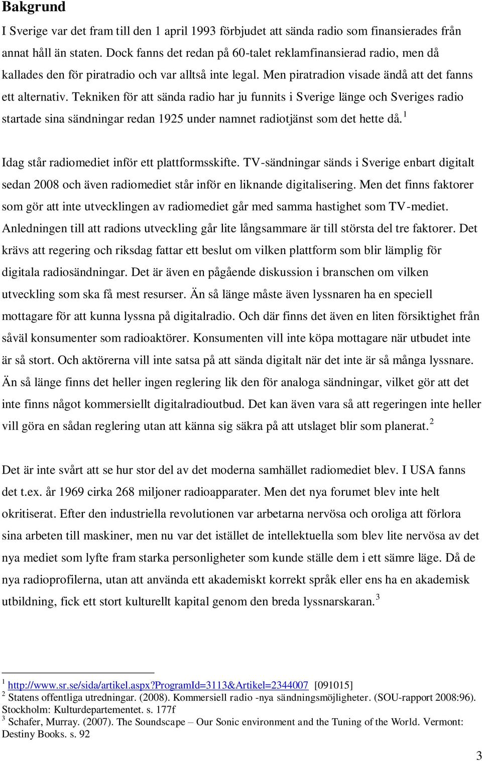 Tekniken för att sända radio har ju funnits i Sverige länge och Sveriges radio startade sina sändningar redan 1925 under namnet radiotjänst som det hette då.