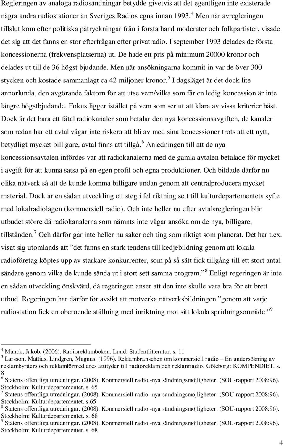 I september 1993 delades de första koncessionerna (frekvensplatserna) ut. De hade ett pris på minimum 20000 kronor och delades ut till de 36 högst bjudande.