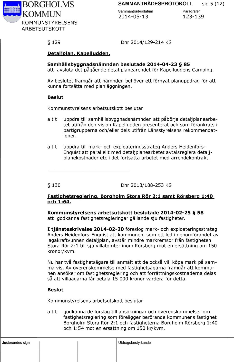 uppdra till samhällsbyggnadsnämnden att påbörja detaljplanearbetet utifrån den vision Kapelludden presenterat och som förankrats i partigrupperna och/eller dels utifrån Länsstyrelsens