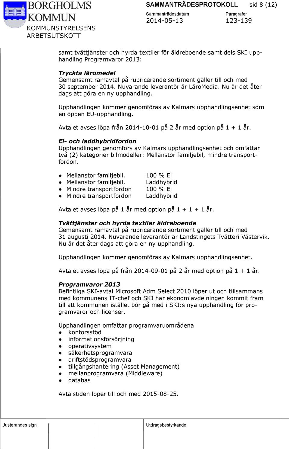 Upphandlingen kommer genomföras av Kalmars upphandlingsenhet som en öppen EU-upphandling. Avtalet avses löpa från 2014-10-01 på 2 år med option på 1 + 1 år.