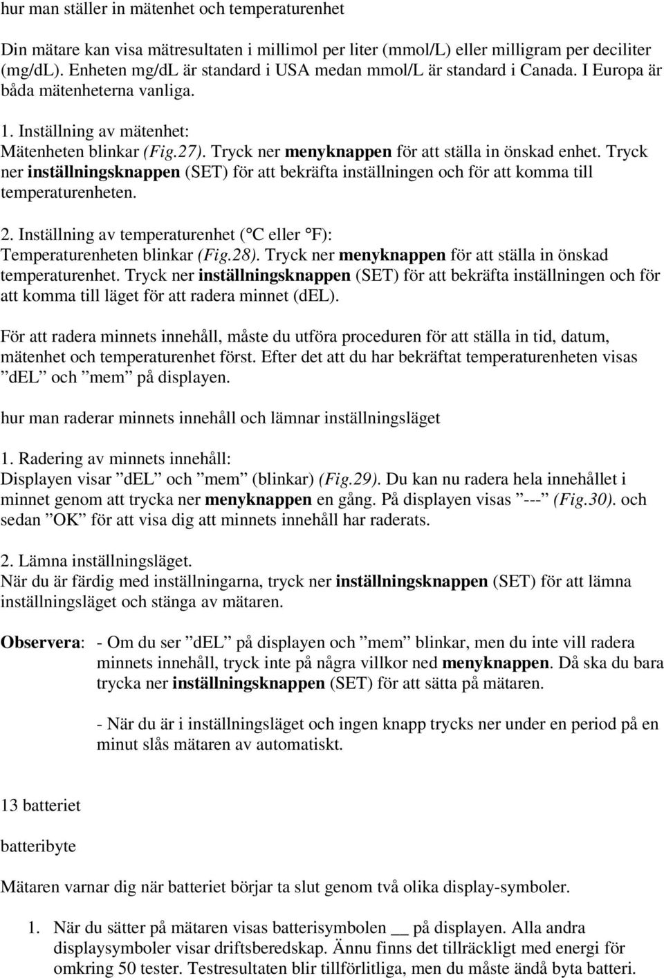 Tryck ner menyknappen för att ställa in önskad enhet. Tryck ner inställningsknappen (SET) för att bekräfta inställningen och för att komma till temperaturenheten. 2.