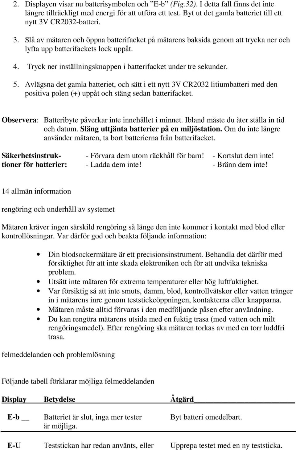 Avlägsna det gamla batteriet, och sätt i ett nytt 3V CR2032 litiumbatteri med den positiva polen (+) uppåt och stäng sedan batterifacket. Observera: Batteribyte påverkar inte innehållet i minnet.