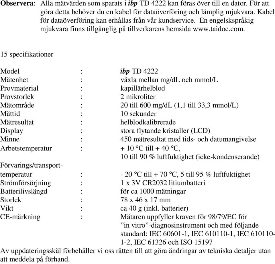 15 specifikationer Model : ibp TD 4222 Mätenhet : växla mellan mg/dl och mmol/l Provmaterial : kapillärhelblod Provstorlek : 2 mikroliter Mätområde : 20 till 600 mg/dl (1,1 till 33,3 mmol/l) Mättid :