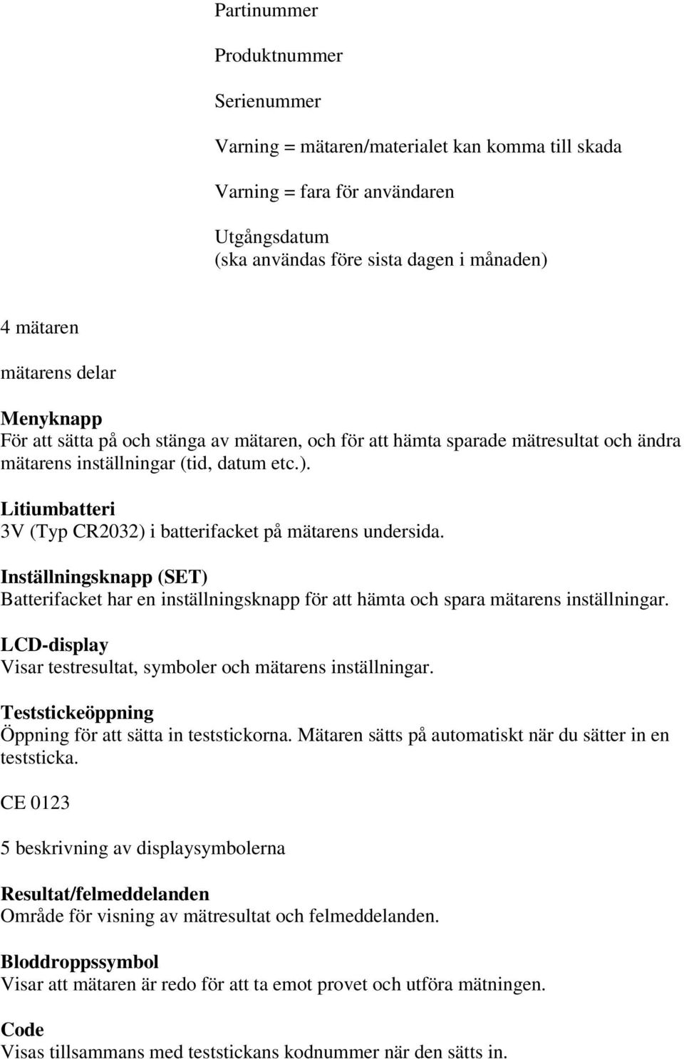 Litiumbatteri 3V (Typ CR2032) i batterifacket på mätarens undersida. Inställningsknapp (SET) Batterifacket har en inställningsknapp för att hämta och spara mätarens inställningar.