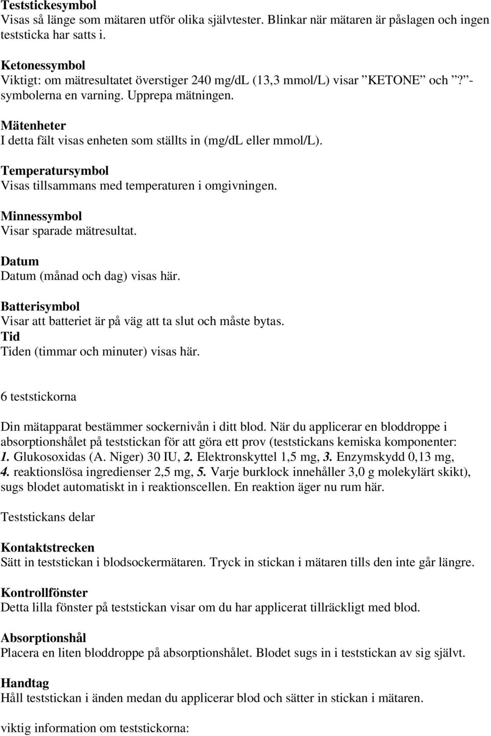 Mätenheter I detta fält visas enheten som ställts in (mg/dl eller mmol/l). Temperatursymbol Visas tillsammans med temperaturen i omgivningen. Minnessymbol Visar sparade mätresultat.