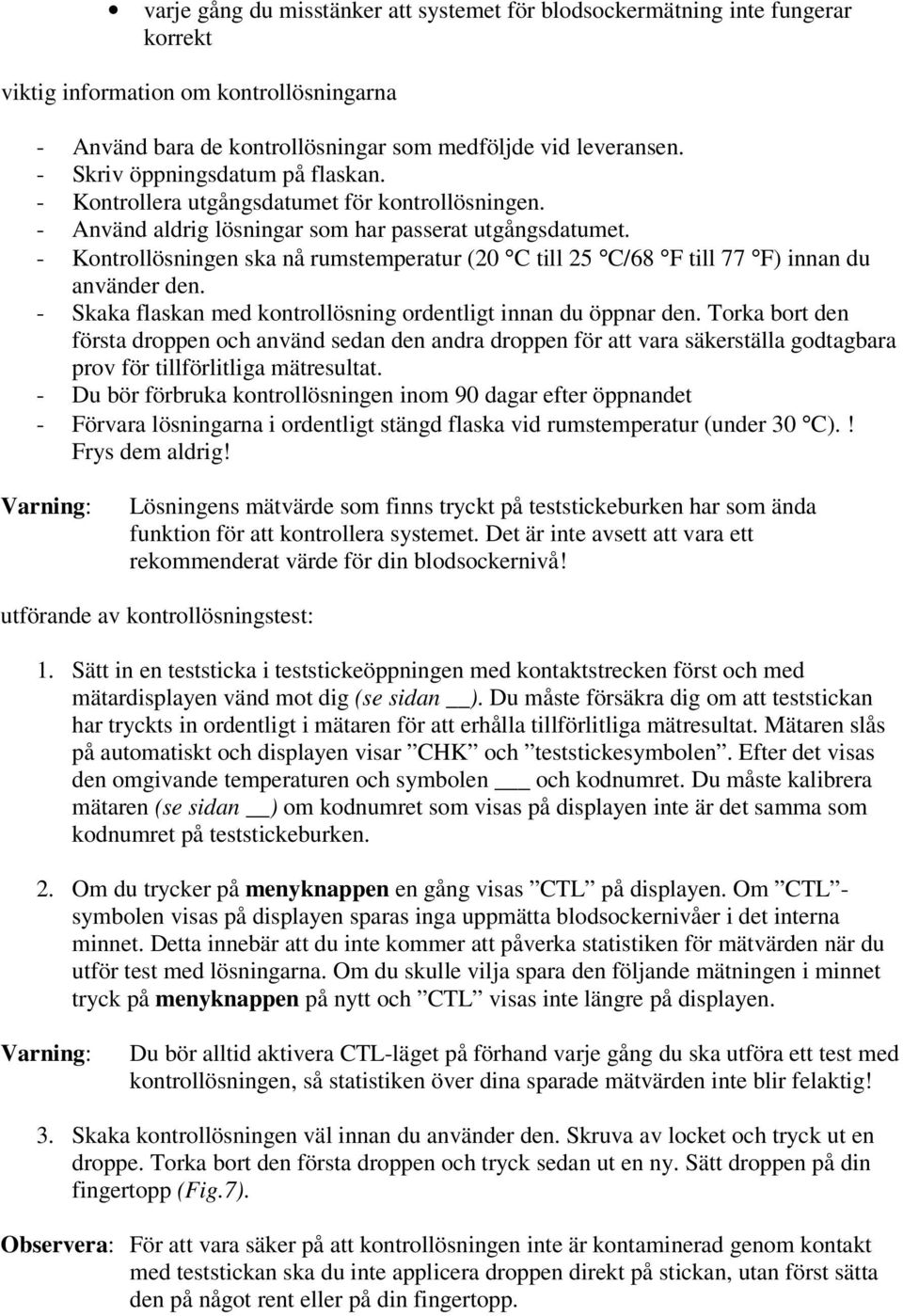 - Kontrollösningen ska nå rumstemperatur (20 C till 25 C/68 F till 77 F) innan du använder den. - Skaka flaskan med kontrollösning ordentligt innan du öppnar den.