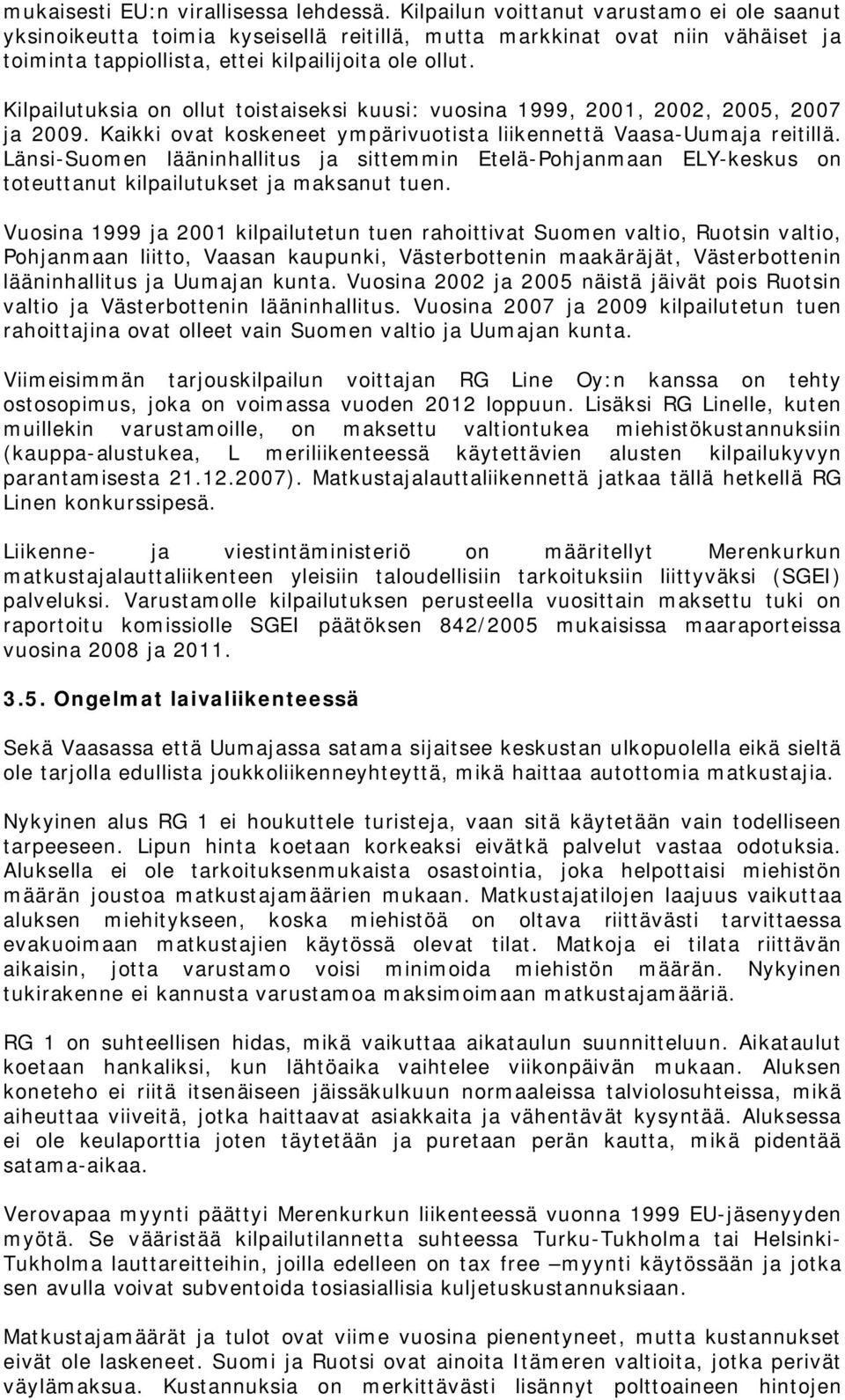 Kilpailutuksia on ollut toistaiseksi kuusi: vuosina 1999, 2001, 2002, 2005, 2007 ja 2009. Kaikki ovat koskeneet ympärivuotista liikennettä Vaasa-Uumaja reitillä.