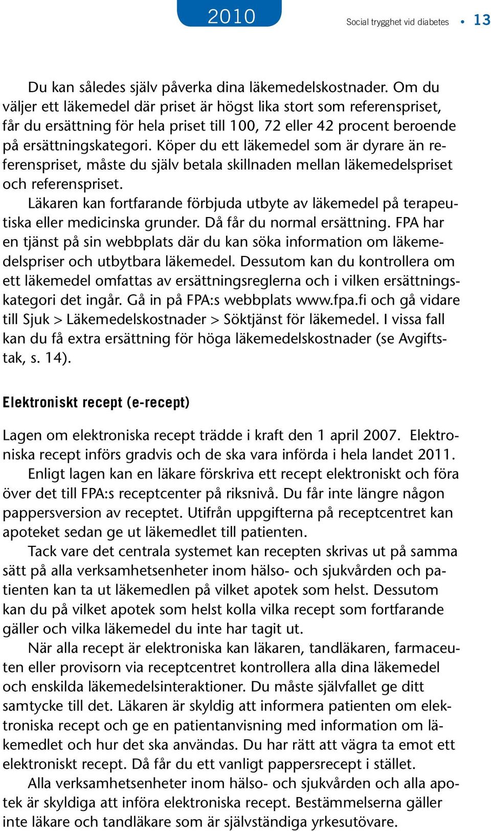 Köper du ett läkemedel som är dyrare än referenspriset, måste du själv betala skillnaden mellan läkemedelspriset och referenspriset.