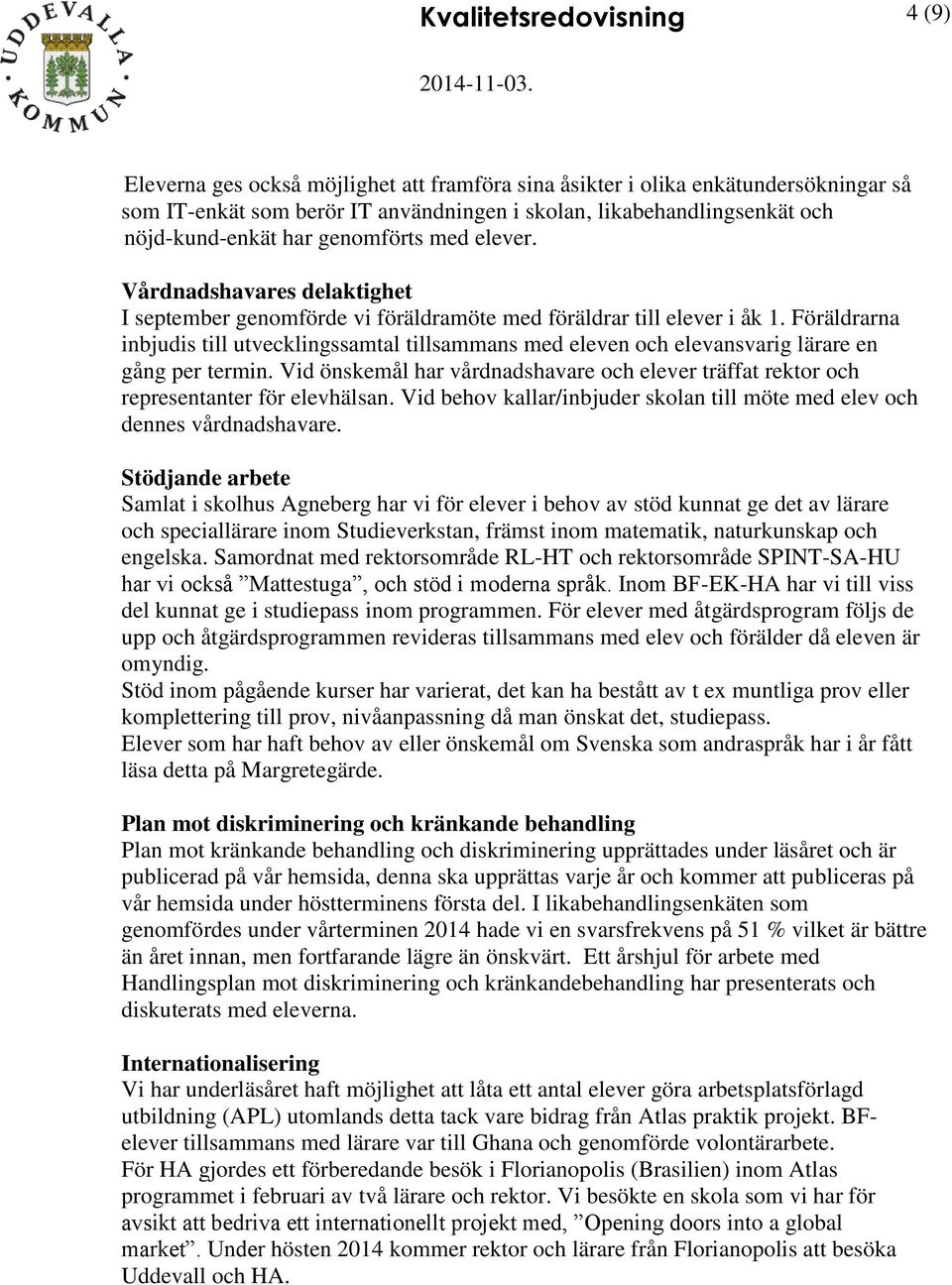 Föräldrarna inbjudis till utvecklingssamtal tillsammans med eleven och elevansvarig lärare en gång per termin.