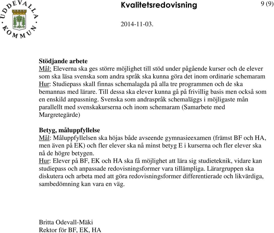 Svenska som andraspråk schemaläggs i möjligaste mån parallellt med svenskakurserna och inom schemaram (Samarbete med Margretegärde) Betyg, måluppfyllelse Mål: Måluppfyllelsen ska höjas både avseende