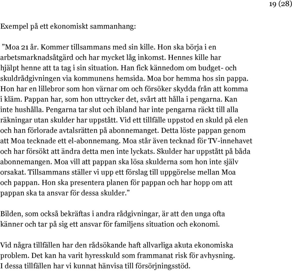 Hon har en lillebror som hon värnar om och försöker skydda från att komma i kläm. Pappan har, som hon uttrycker det, svårt att hålla i pengarna. Kan inte hushålla.