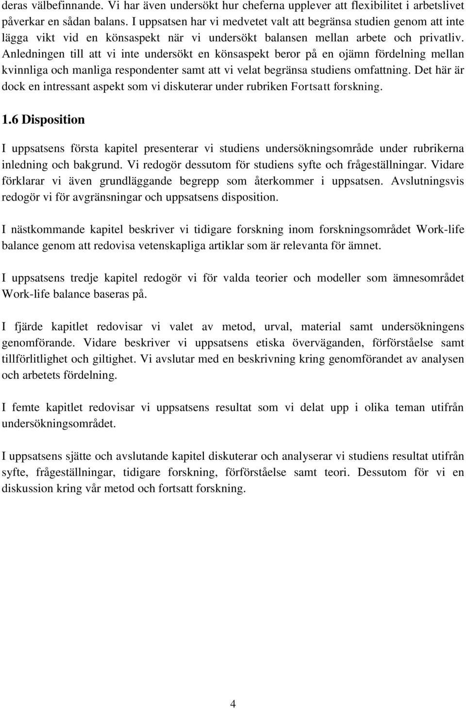 Anledningen till att vi inte undersökt en könsaspekt beror på en ojämn fördelning mellan kvinnliga och manliga respondenter samt att vi velat begränsa studiens omfattning.