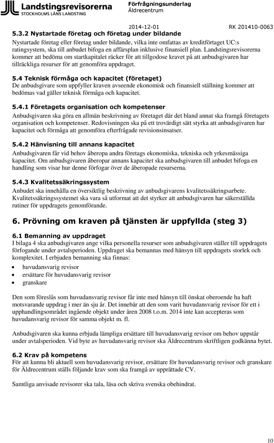 4 Teknisk förmåga och kapacitet (företaget) De anbudsgivare som uppfyller kraven avseende ekonomisk och finansiell ställning kommer att bedömas vad gäller teknisk förmåga och kapacitet. 5.4.1 Företagets organisation och kompetenser Anbudsgivaren ska göra en allmän beskrivning av företaget där det bland annat ska framgå företagets organisation och kompetenser.