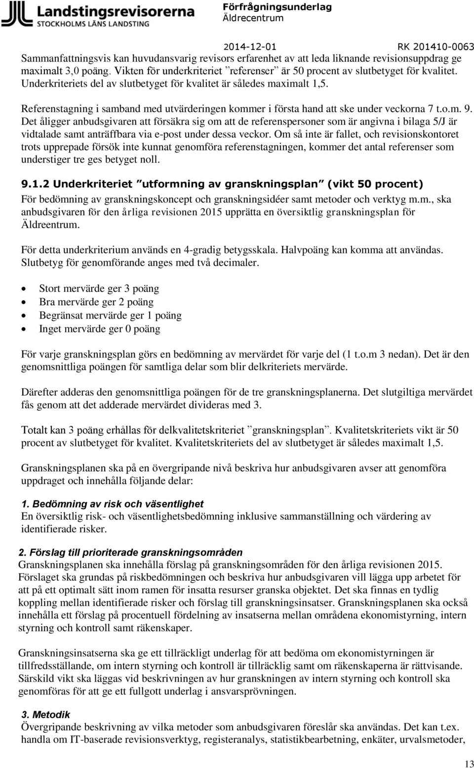 Det åligger anbudsgivaren att försäkra sig om att de referenspersoner som är angivna i bilaga 5/J är vidtalade samt anträffbara via e-post under dessa veckor.