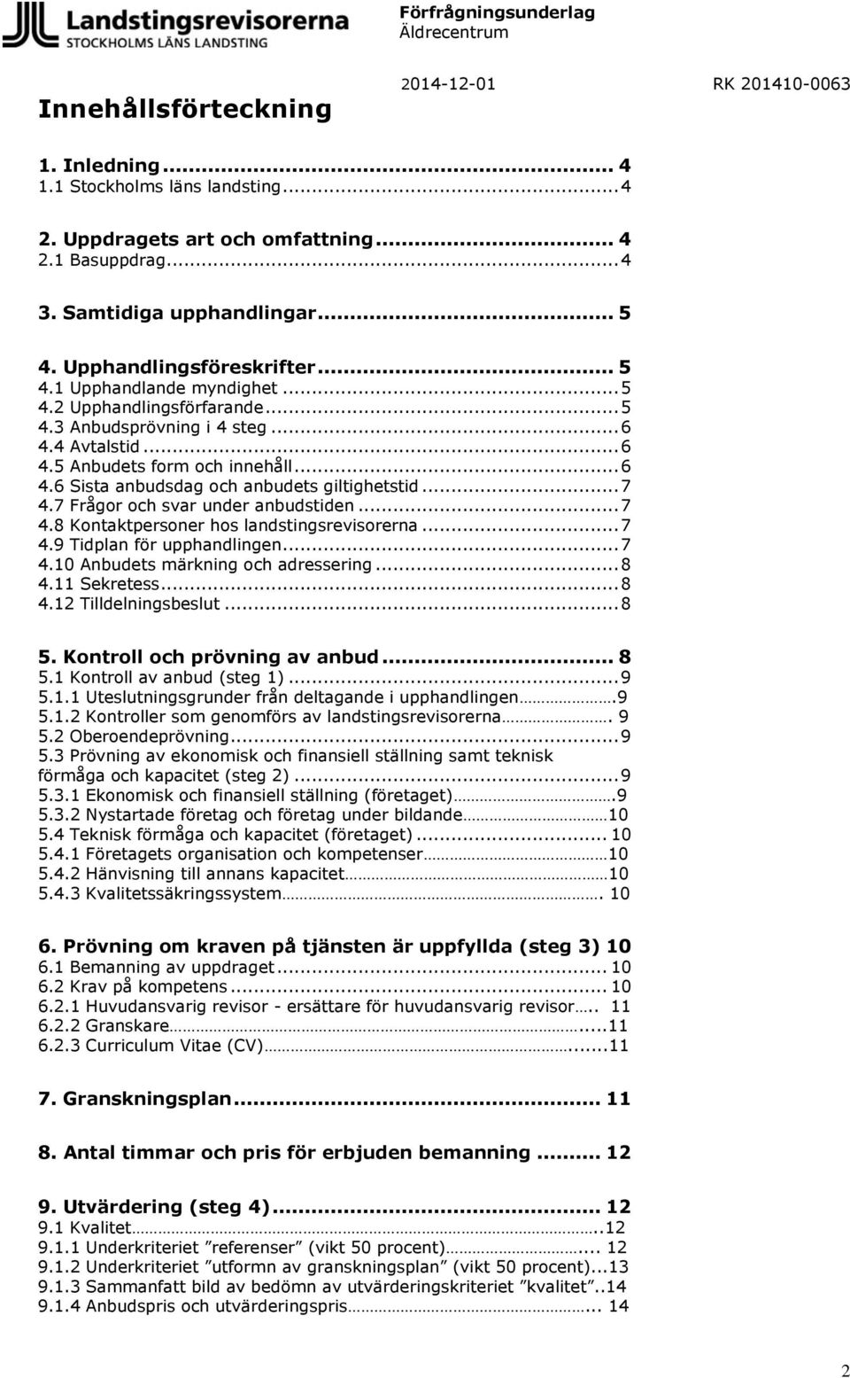 7 Frågor och svar under anbudstiden... 7 4.8 Kontaktpersoner hos landstingsrevisorerna... 7 4.9 Tidplan för upphandlingen... 7 4.10 Anbudets märkning och adressering... 8 4.11 Sekretess... 8 4.12 Tilldelningsbeslut.