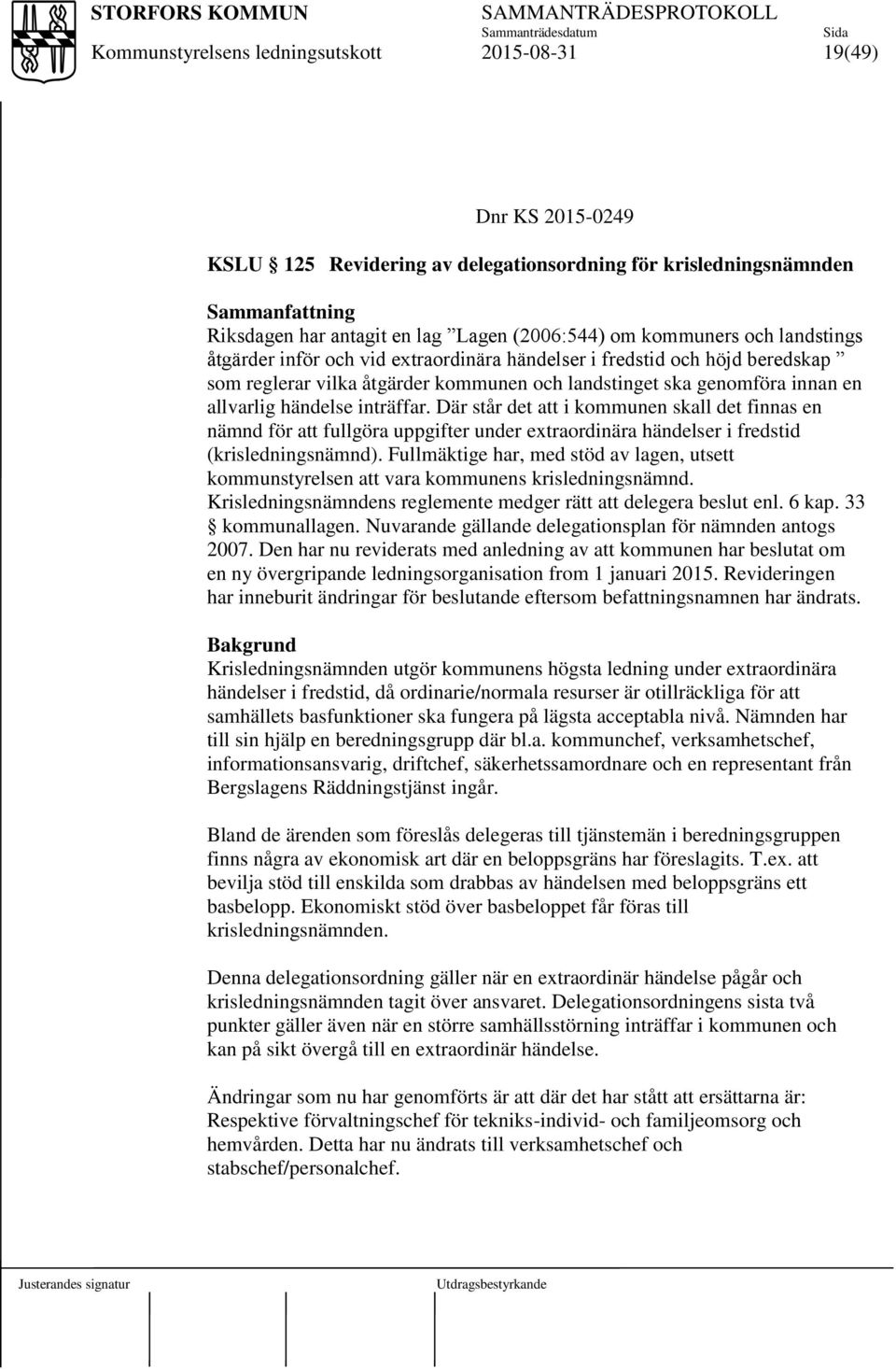 Där står det att i kommunen skall det finnas en nämnd för att fullgöra uppgifter under extraordinära händelser i fredstid (krisledningsnämnd).