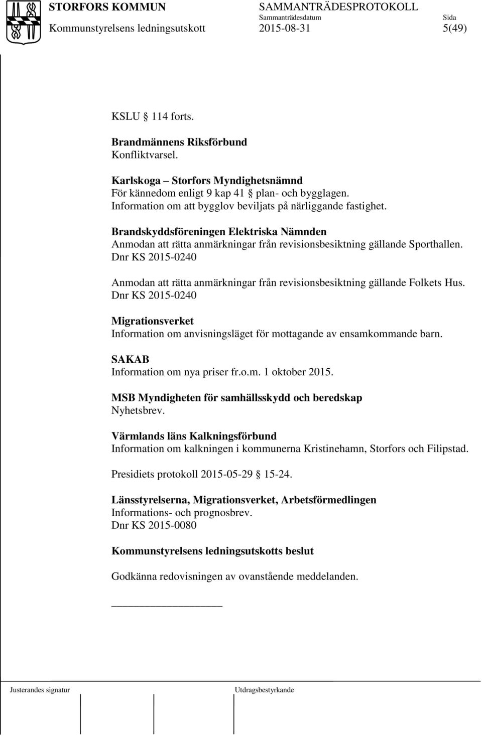 Dnr KS 2015-0240 Anmodan att rätta anmärkningar från revisionsbesiktning gällande Folkets Hus. Dnr KS 2015-0240 Migrationsverket Information om anvisningsläget för mottagande av ensamkommande barn.