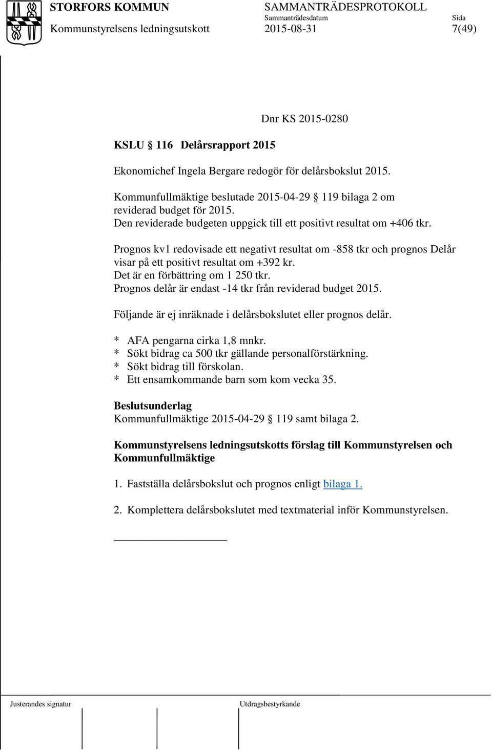 Det är en förbättring om 1 250 tkr. Prognos delår är endast -14 tkr från reviderad budget 2015. Följande är ej inräknade i delårsbokslutet eller prognos delår. * AFA pengarna cirka 1,8 mnkr.