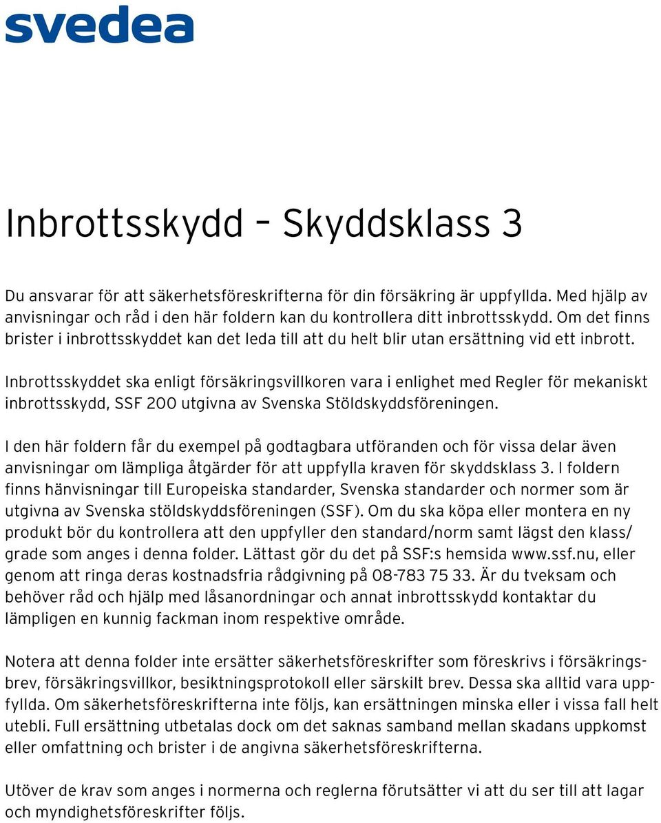 Inbrottsskyddet ska enligt försäkringsvillkoren vara i enlighet med Regler för mekaniskt inbrottsskydd, SSF 200 utgivna av Svenska Stöldskyddsföreningen.