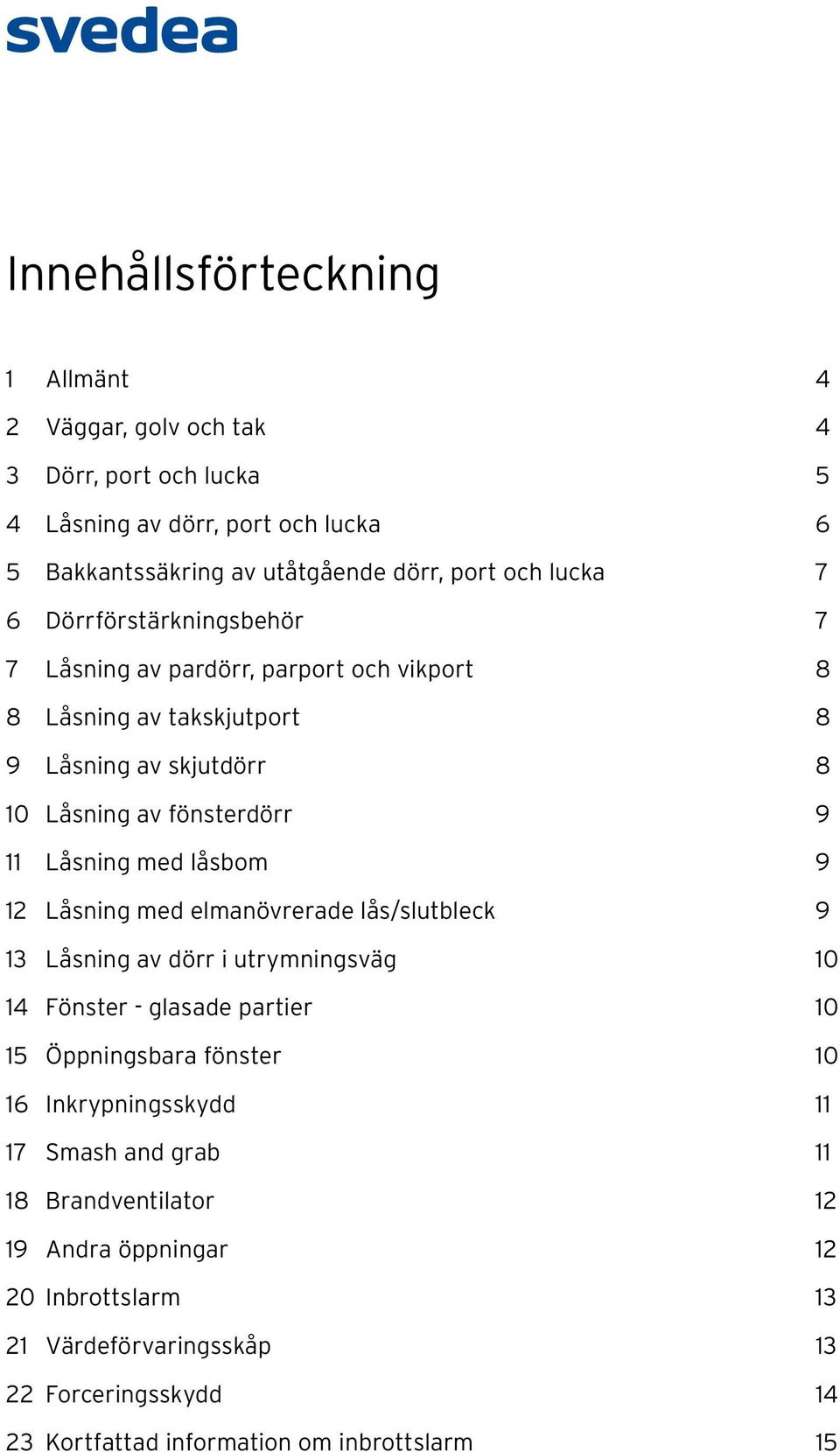 låsbom 9 12 Låsning med elmanövrerade lås/slutbleck 9 13 Låsning av dörr i utrymningsväg 10 14 Fönster - glasade partier 10 15 Öppningsbara fönster 10 16 Inkrypningsskydd