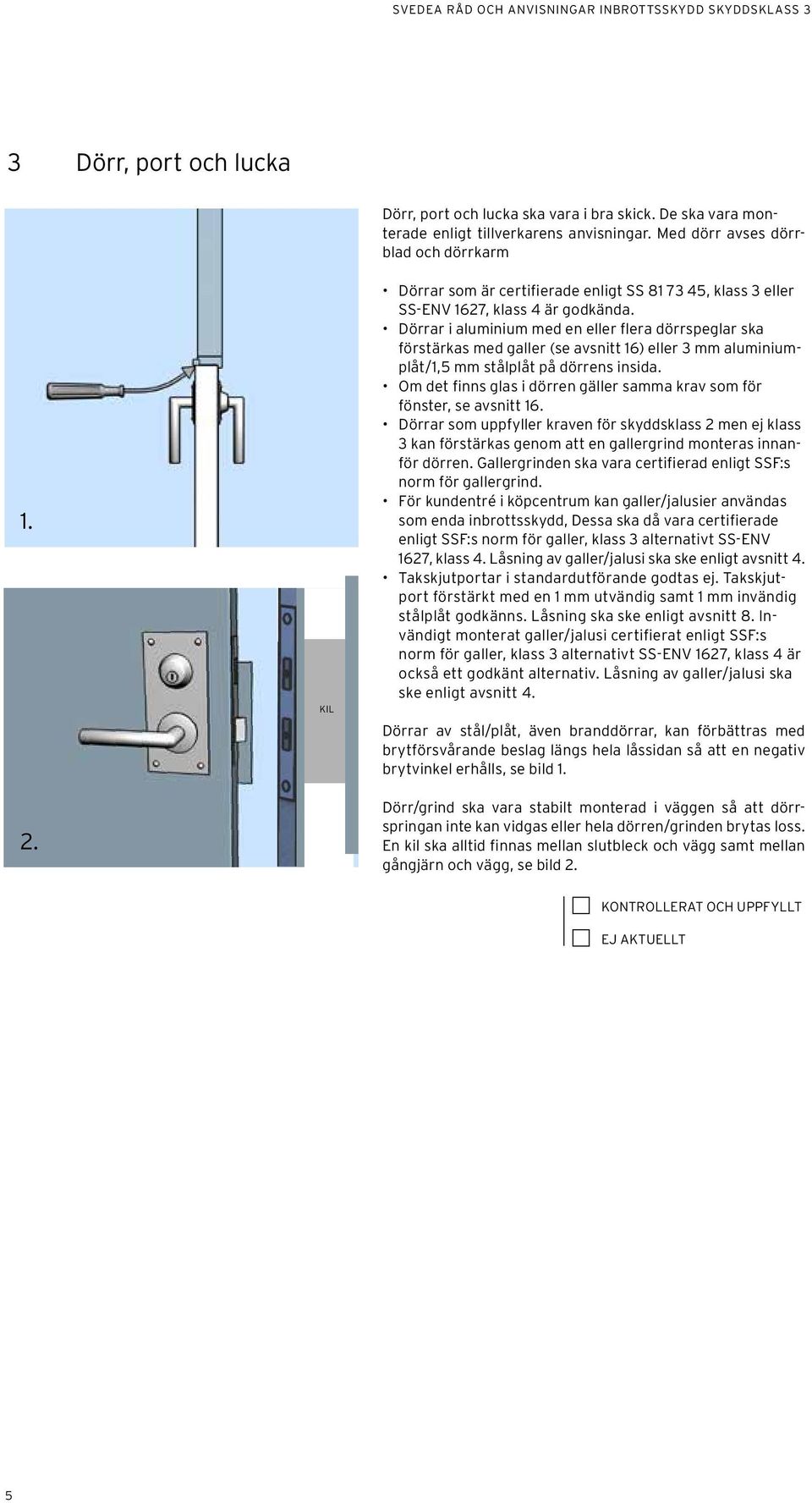 Dörrar i aluminium med en eller flera dörrspeglar ska förstärkas med galler (se avsnitt 16) eller 3 mm aluminiumplåt/1,5 mm stålplåt på dörrens insida.