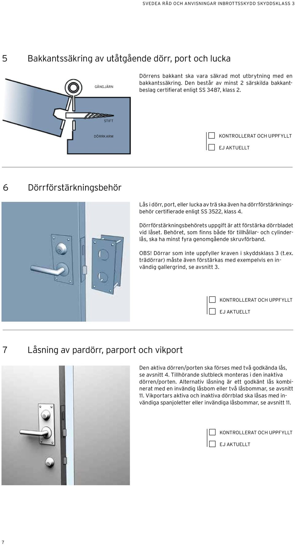 STIFT DÖRRKARM 6 Dörrförstärkningsbehör Lås i dörr, port, eller lucka av trä ska även ha dörrförstärkningsbehör certifierade enligt SS 3522, klass 4.