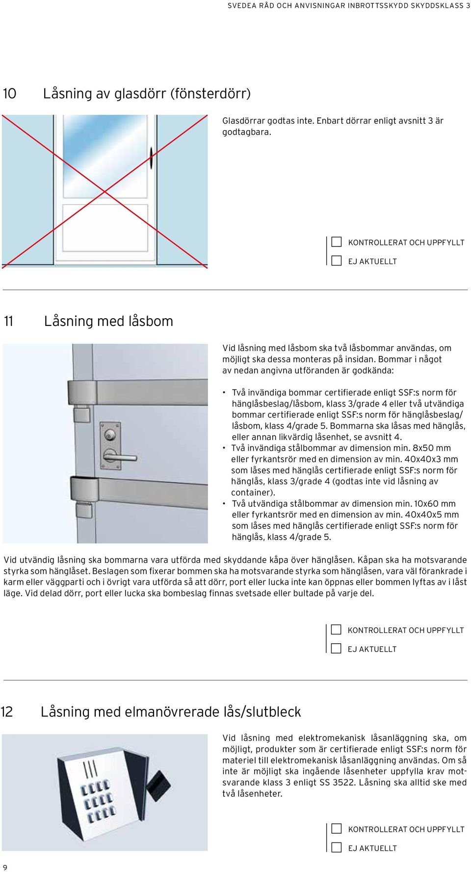 Bommar i något av nedan angivna utföranden är godkända: Två invändiga bommar certifierade enligt SSF:s norm för hänglåsbeslag/låsbom, klass 3/grade 4 eller två utvändiga bommar certifierade enligt