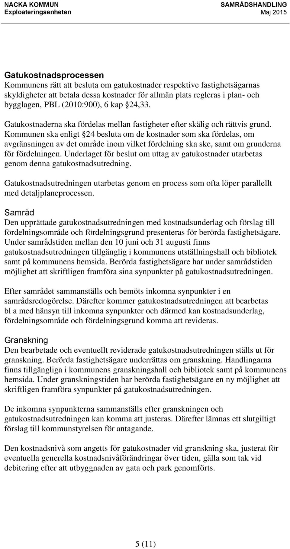 Kommunen ska enligt 24 besluta om de kostnader som ska fördelas, om avgränsningen av det område inom vilket fördelning ska ske, samt om grunderna för fördelningen.