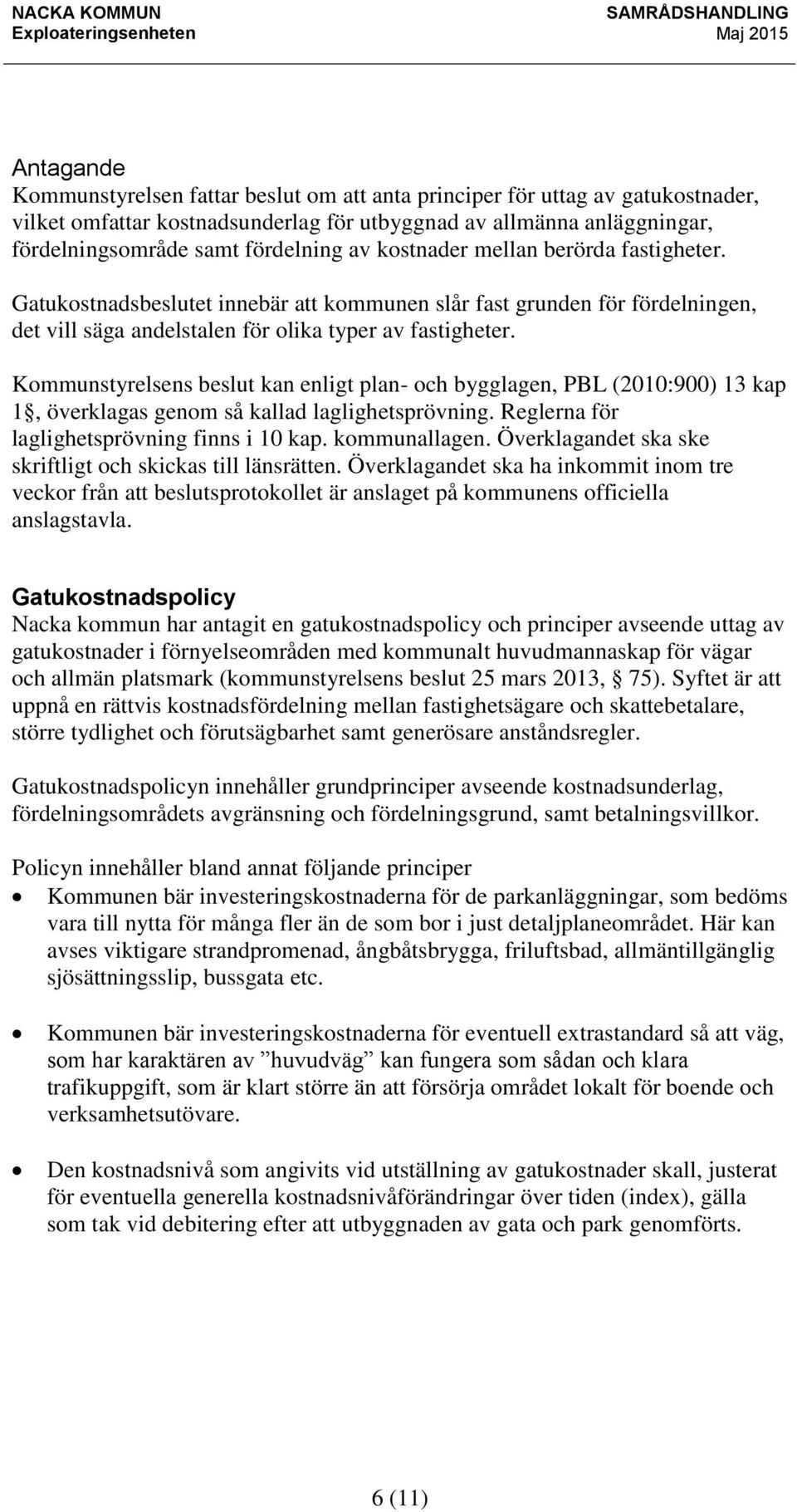 Kommunstyrelsens beslut kan enligt plan- och bygglagen, PBL (2010:900) 13 kap 1, överklagas genom så kallad laglighetsprövning. Reglerna för laglighetsprövning finns i 10 kap. kommunallagen.