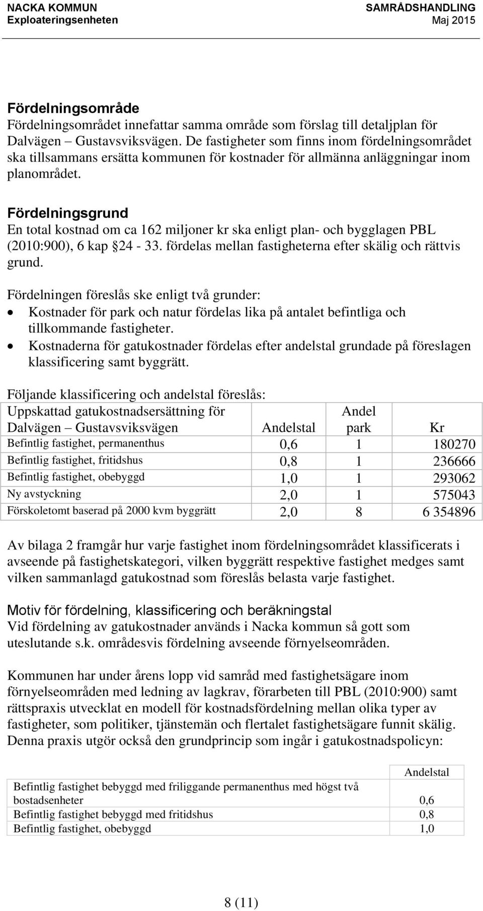 Fördelningsgrund En total kostnad om ca 162 miljoner kr ska enligt plan- och bygglagen PBL (2010:900), 6 kap 24-33. fördelas mellan fastigheterna efter skälig och rättvis grund.