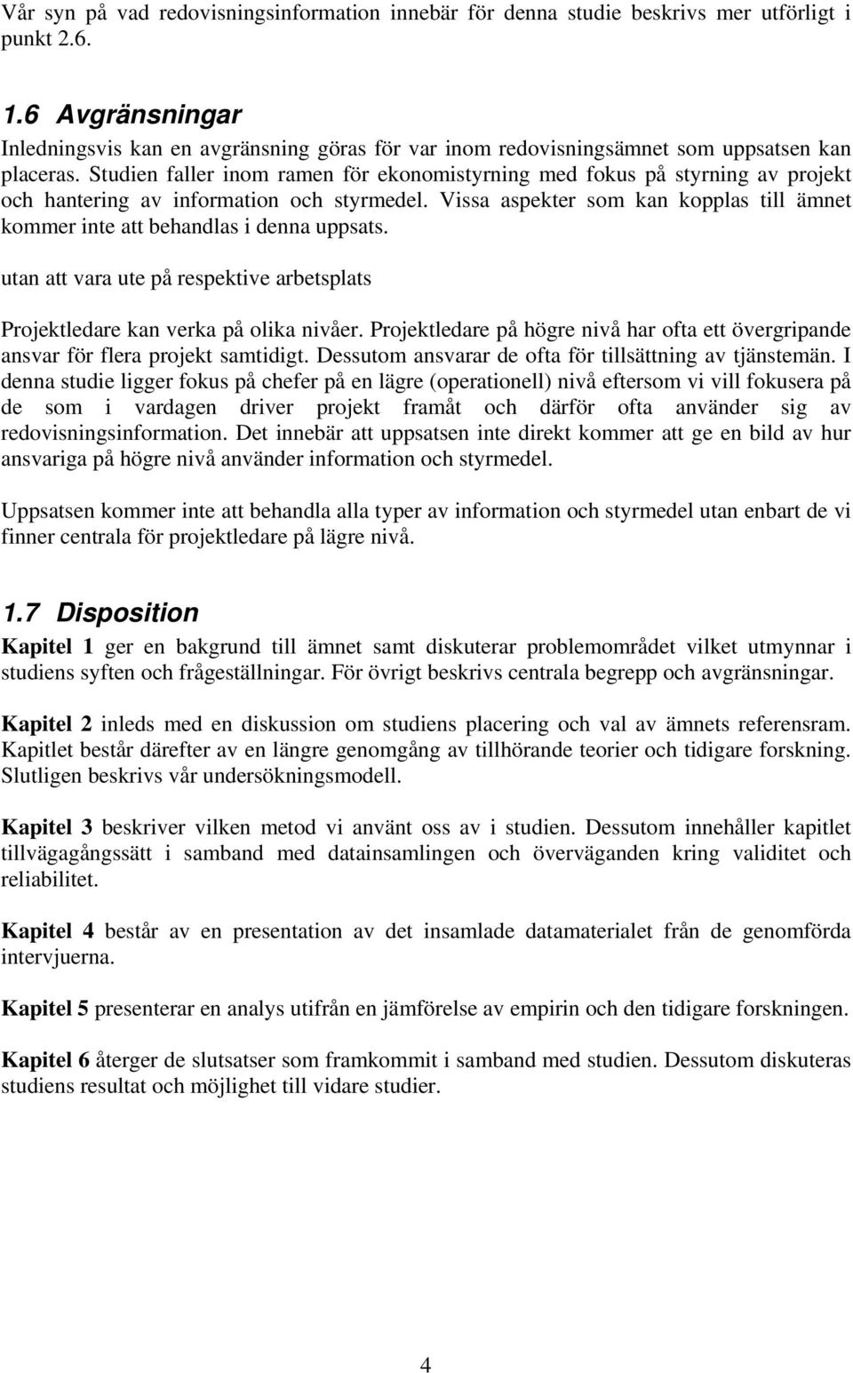 Studien faller inom ramen för ekonomistyrning med fokus på styrning av projekt och hantering av information och styrmedel.