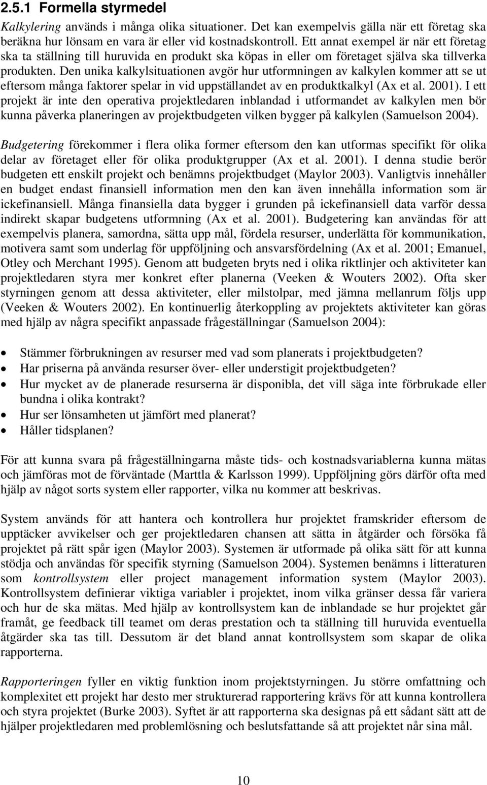 Den unika kalkylsituationen avgör hur utformningen av kalkylen kommer att se ut eftersom många faktorer spelar in vid uppställandet av en produktkalkyl (Ax et al. 2001).