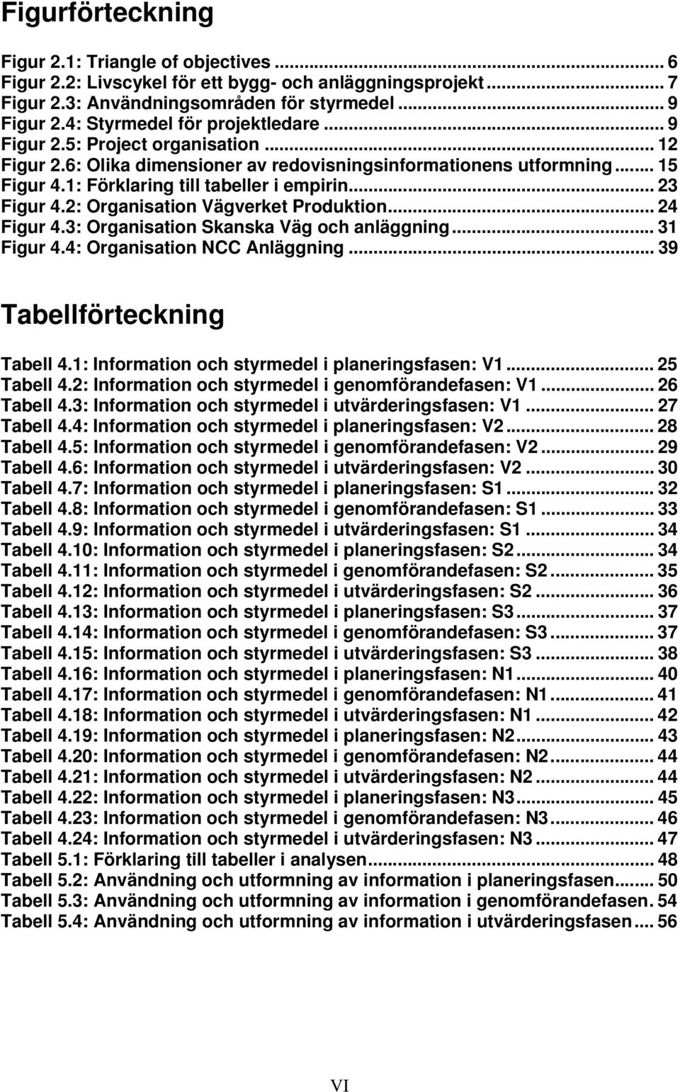 .. 23 Figur 4.2: Organisation Vägverket Produktion... 24 Figur 4.3: Organisation Skanska Väg och anläggning... 31 Figur 4.4: Organisation NCC Anläggning... 39 Tabellförteckning Tabell 4.