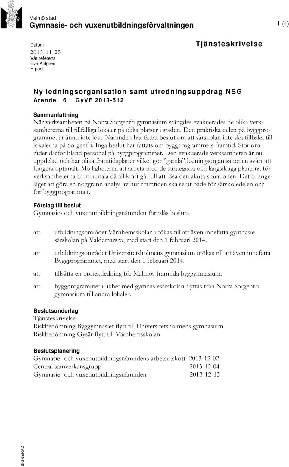 Den praktiska delen på byggprogrammet är ännu inte löst. Nämnden har fattat beslut om att särskolan inte ska tillbaka till lokalerna på Sorgenfri. Inga beslut har fattats om byggprogrammets framtid.