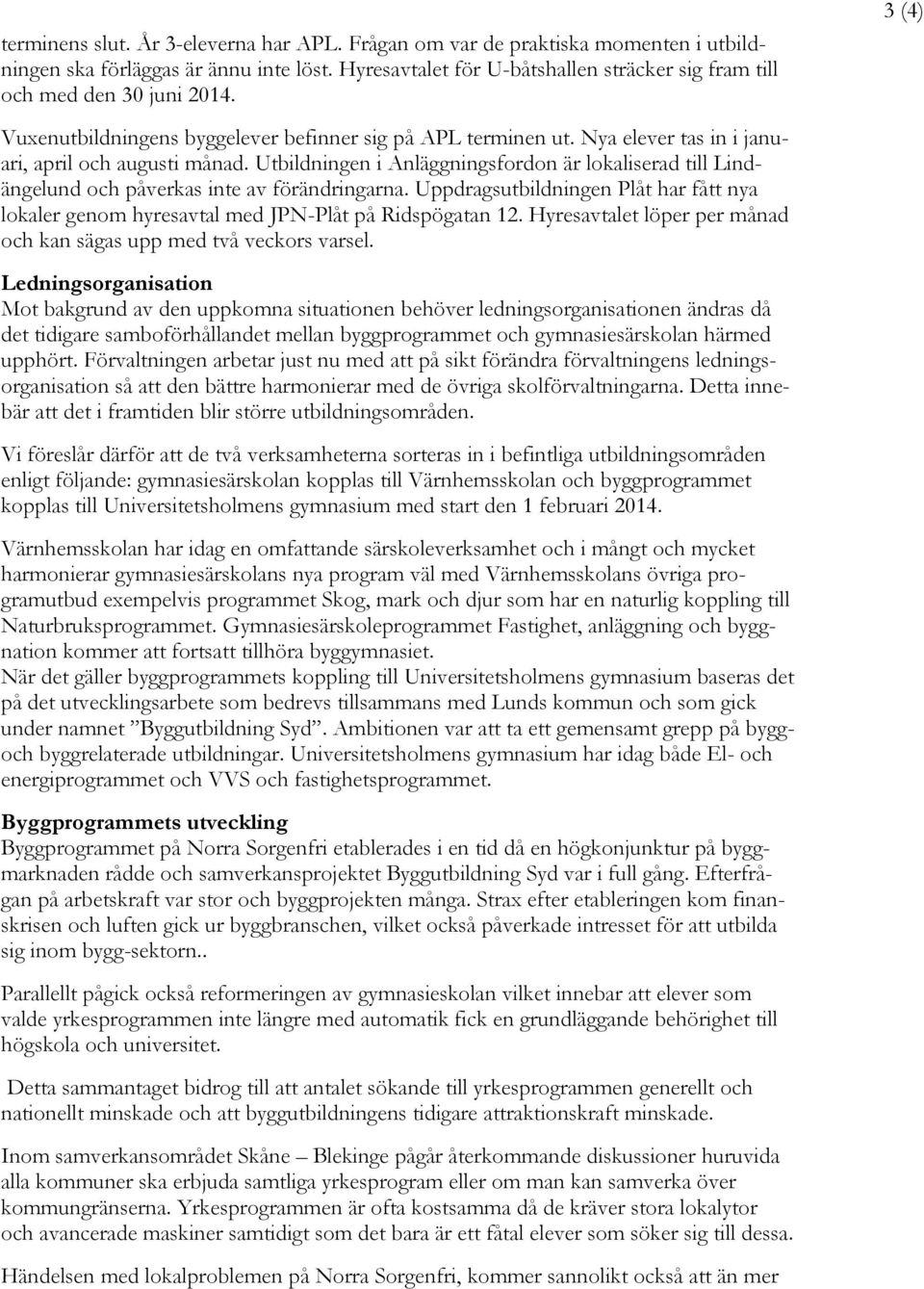 Utbildningen i Anläggningsfordon är lokaliserad till Lindängelund och påverkas inte av förändringarna. Uppdragsutbildningen Plåt har fått nya lokaler genom hyresavtal med JPN-Plåt på Ridspögatan 12.