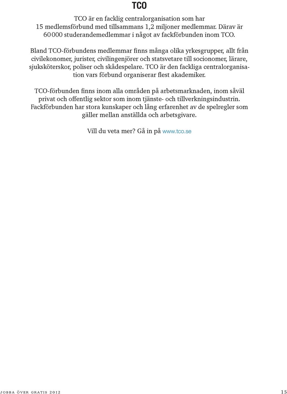 TCO är den fackliga centralorganisation vars förbund organiserar flest akademiker.