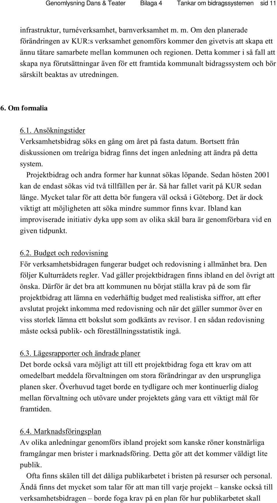 Detta kommer i så fall att skapa nya förutsättningar även för ett framtida kommunalt bidragssystem och bör särskilt beaktas av utredningen. 6. Om formalia 6.1.