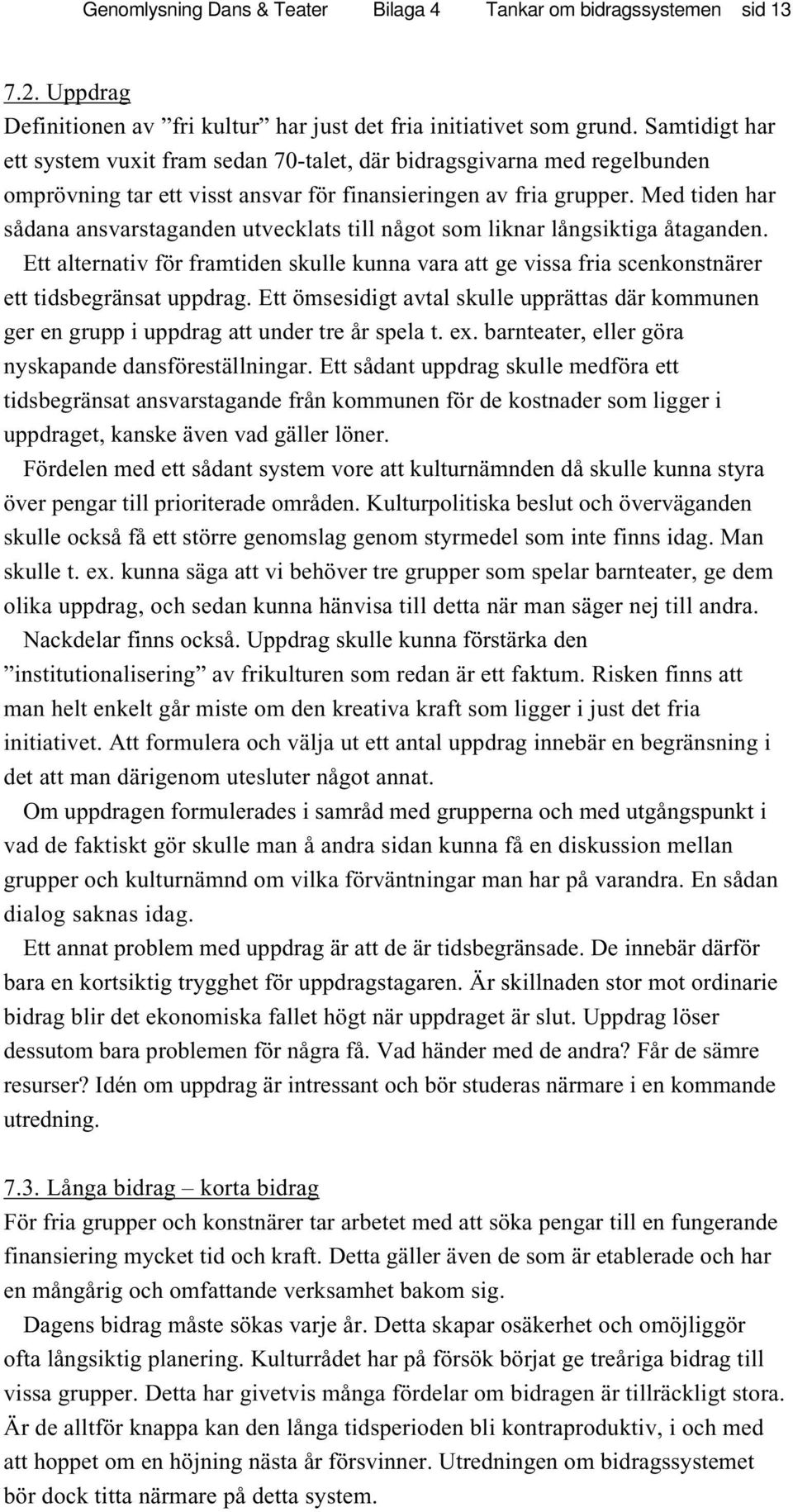 Med tiden har sådana ansvarstaganden utvecklats till något som liknar långsiktiga åtaganden. Ett alternativ för framtiden skulle kunna vara att ge vissa fria scenkonstnärer ett tidsbegränsat uppdrag.