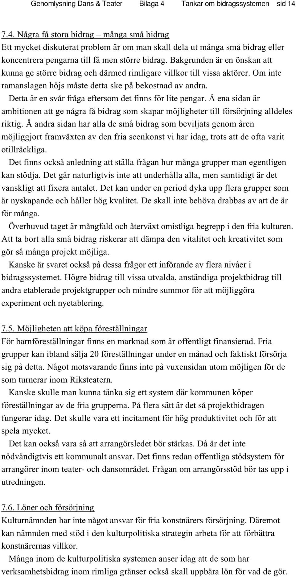 Detta är en svår fråga eftersom det finns för lite pengar. Å ena sidan är ambitionen att ge några få bidrag som skapar möjligheter till försörjning alldeles riktig.