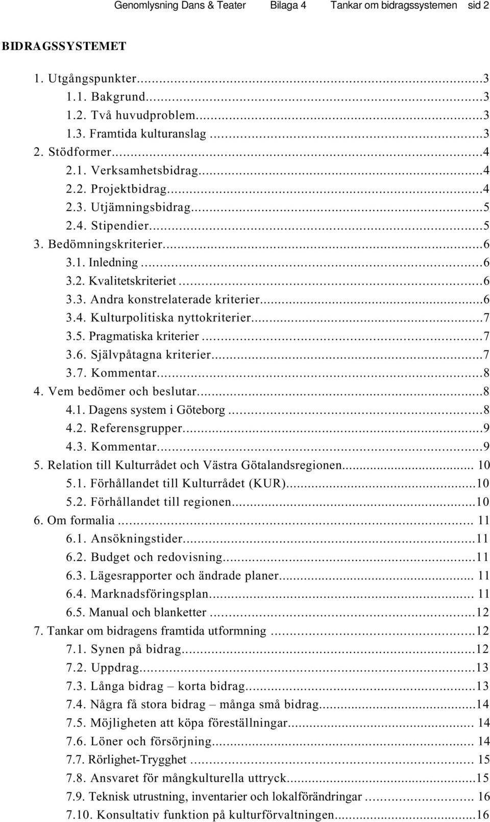 ..6 3.4. Kulturpolitiska nyttokriterier...7 3.5. Pragmatiska kriterier...7 3.6. Självpåtagna kriterier...7 3.7. Kommentar...8 4. Vem bedömer och beslutar...8 4.1. Dagens system i Göteborg...8 4.2.