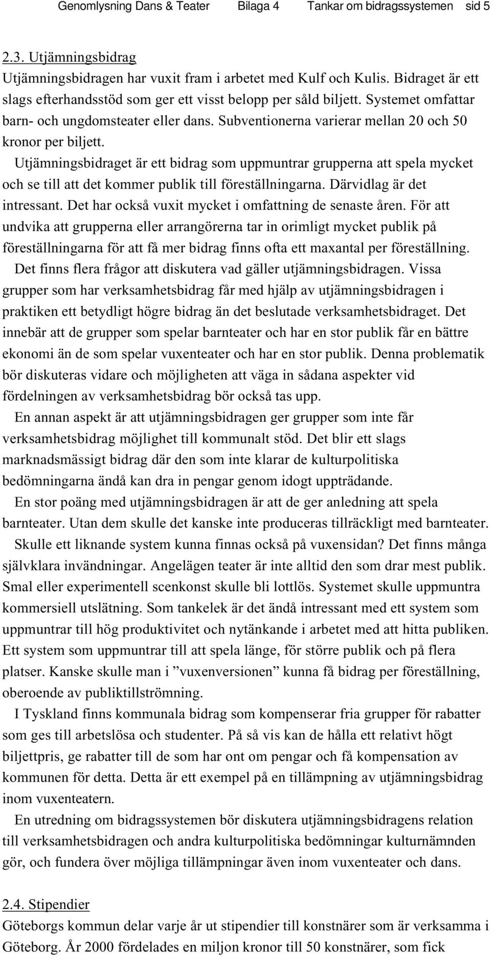 Utjämningsbidraget är ett bidrag som uppmuntrar grupperna att spela mycket och se till att det kommer publik till föreställningarna. Därvidlag är det intressant.