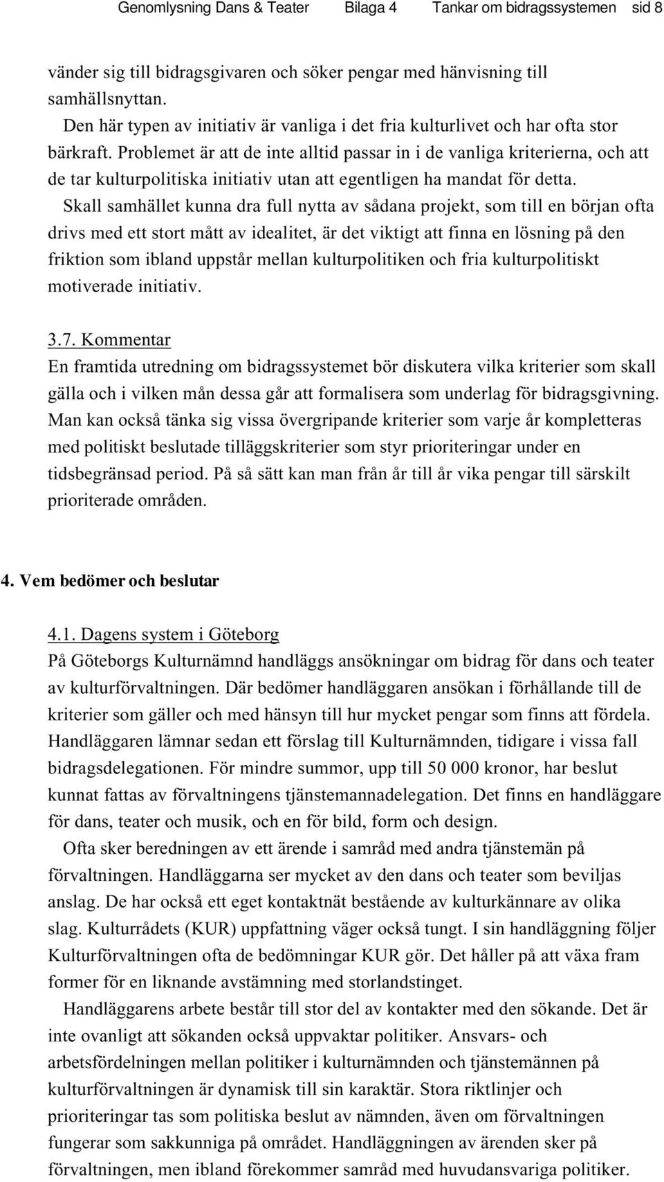 Problemet är att de inte alltid passar in i de vanliga kriterierna, och att de tar kulturpolitiska initiativ utan att egentligen ha mandat för detta.