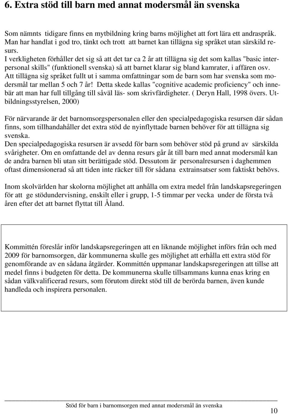 I verkligheten förhåller det sig så att det tar ca 2 år att tillägna sig det som kallas "basic interpersonal skills" (funktionell svenska) så att barnet klarar sig bland kamrater, i affären osv.