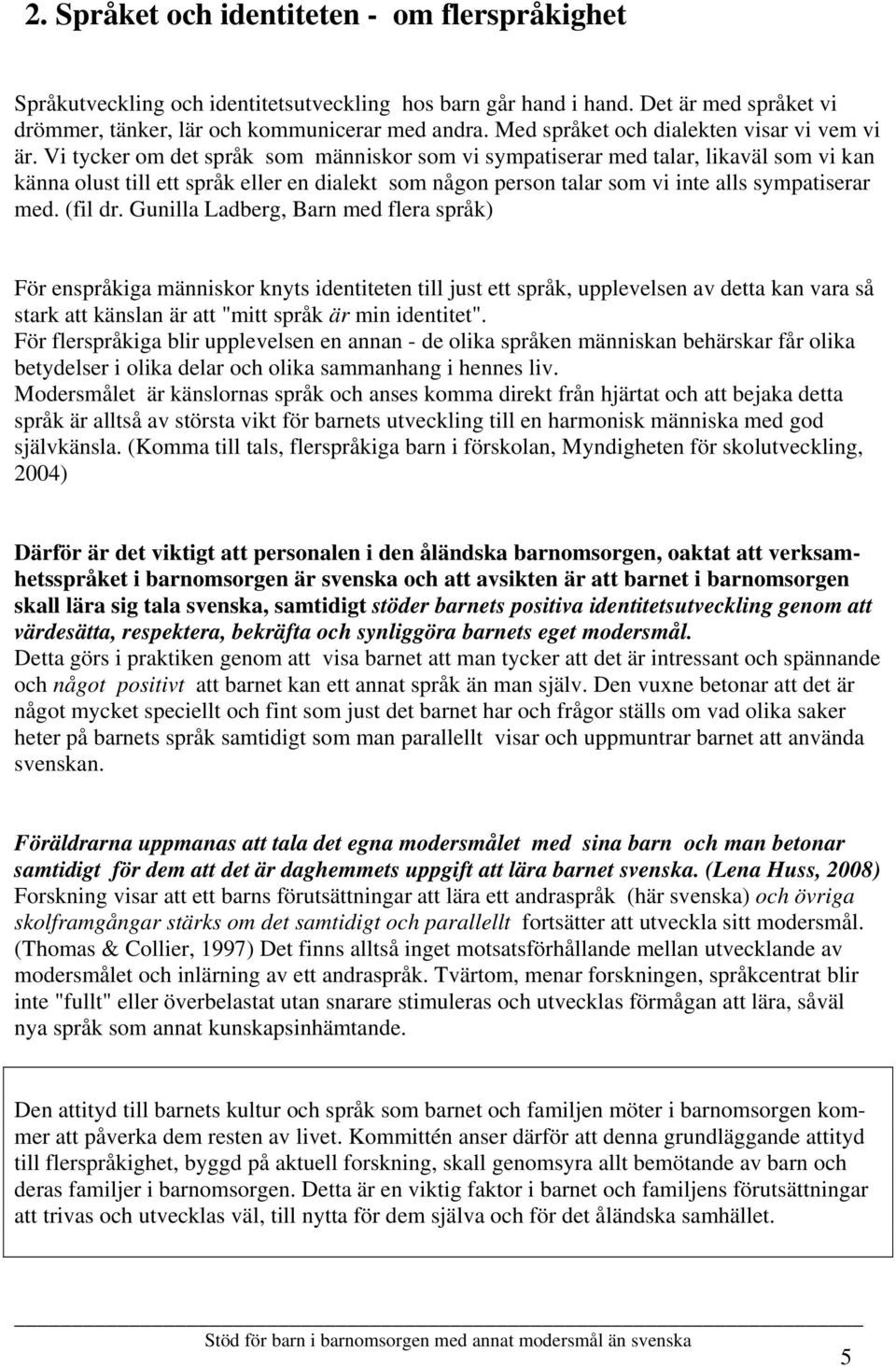 Vi tycker om det språk som människor som vi sympatiserar med talar, likaväl som vi kan känna olust till ett språk eller en dialekt som någon person talar som vi inte alls sympatiserar med. (fil dr.