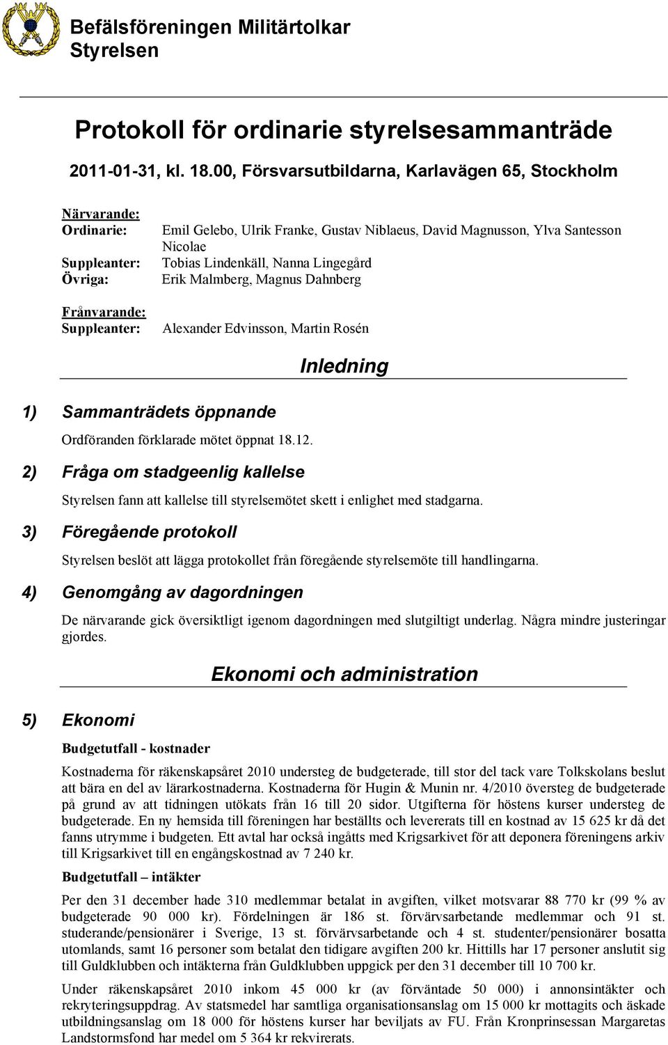 Nicolae Tobias Lindenkäll, Nanna Lingegård Erik Malmberg, Magnus Dahnberg Alexander Edvinsson, Martin Rosén 1) Sammanträdets öppnande Ordföranden förklarade mötet öppnat 18.12.