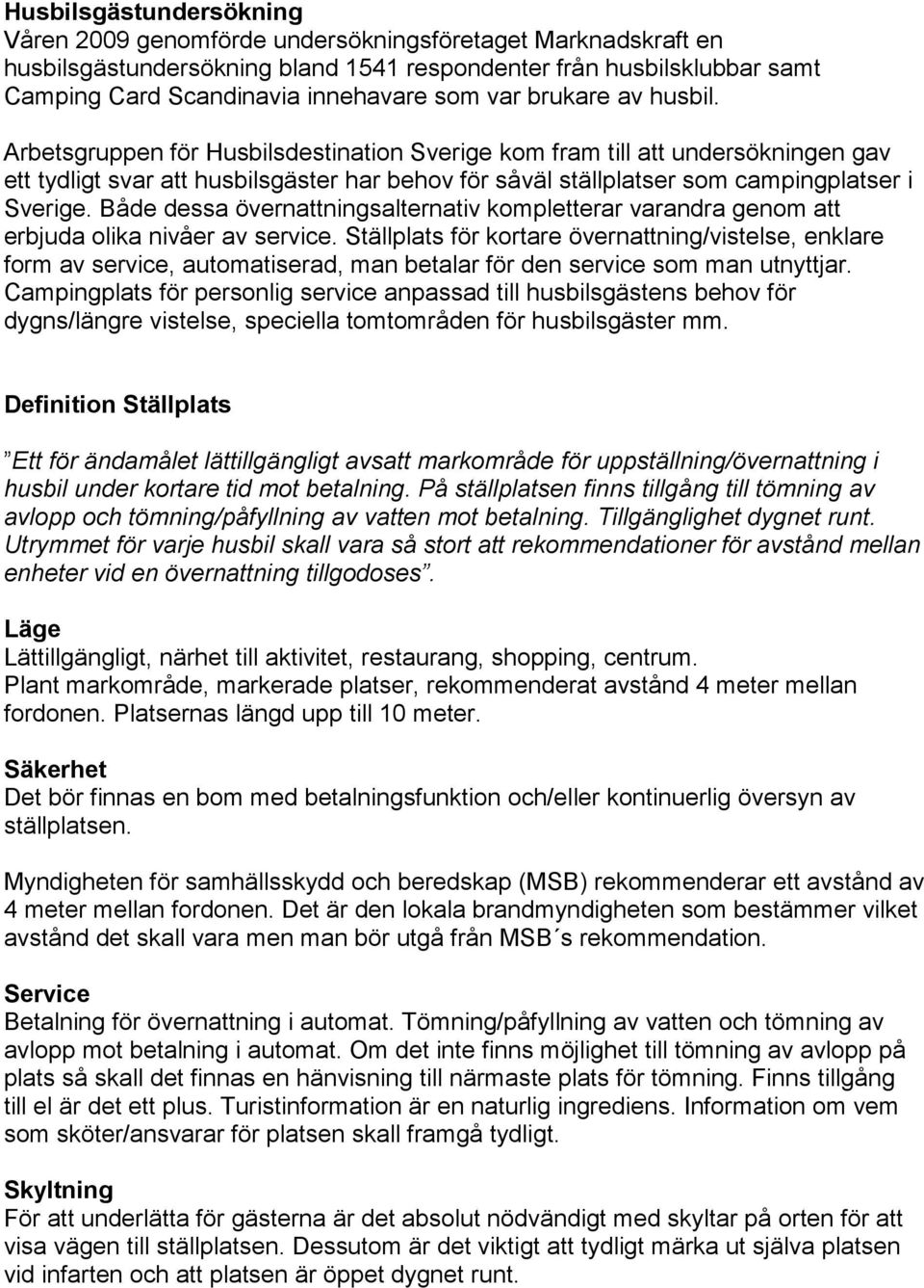 Arbetsgruppen för Husbilsdestination Sverige kom fram till att undersökningen gav ett tydligt svar att husbilsgäster har behov för såväl ställplatser som campingplatser i Sverige.