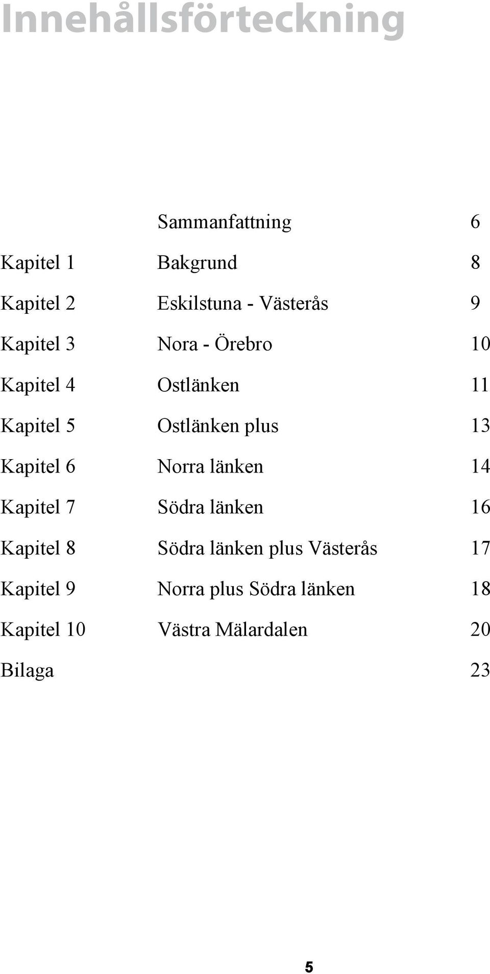 13 Kapitel 6 Norra länken 14 Kapitel 7 Södra länken 16 Kapitel 8 Södra länken plus