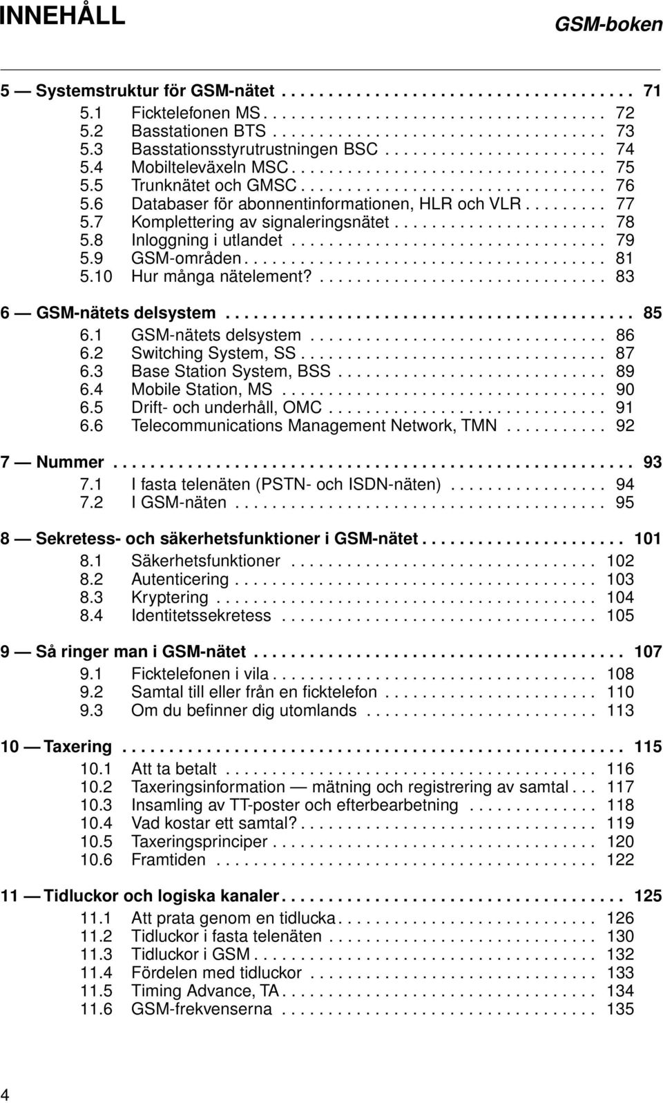 6 Databaser för abonnentinformationen, HLR och VLR......... 77 5.7 Komplettering av signaleringsnätet....................... 78 5.8 Inloggning i utlandet.................................. 79 5.