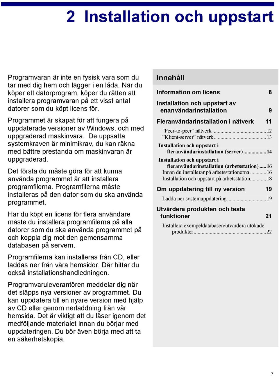 Programmet är skapat för att fungera på uppdaterade versioner av Windows, och med uppgraderad maskinvara.